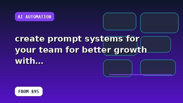 I will create prompt systems for your team for better growth with implementation notes