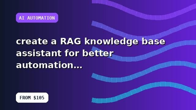 I will create a RAG knowledge base assistant for better automation with a structured delivery plan