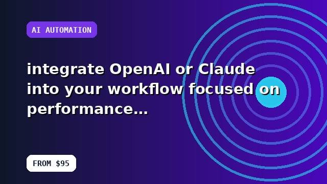 I will integrate OpenAI or Claude into your workflow focused on performance with a documented workflow