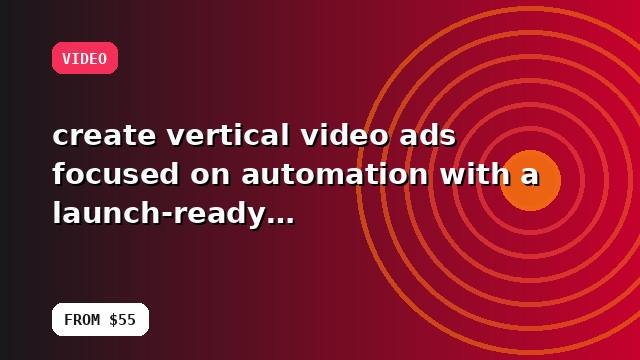 I will create vertical video ads focused on automation with a launch-ready handoff