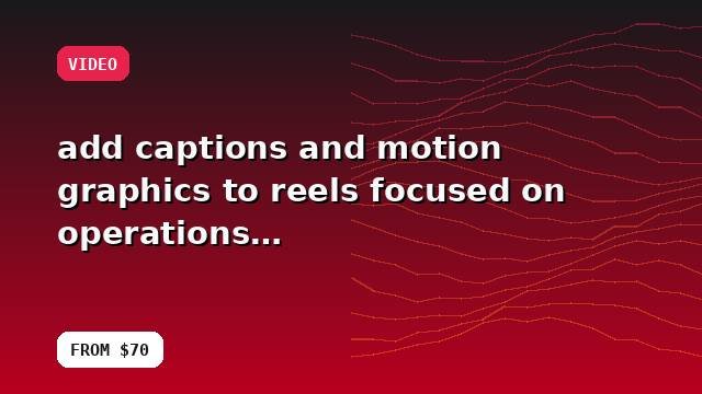 I will add captions and motion graphics to reels focused on operations with quality checks