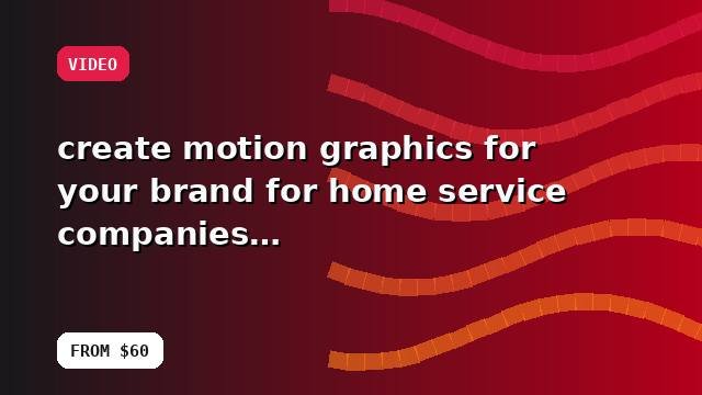 I will create motion graphics for your brand for home service companies with a prioritized action plan