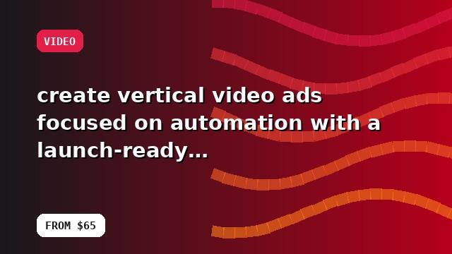 I will create vertical video ads focused on automation with a launch-ready handoff