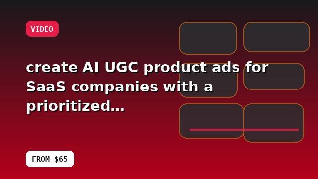 I will create AI UGC product ads for SaaS companies with a prioritized action plan