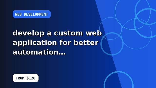 I will develop a custom web application for better automation with a launch-ready handoff